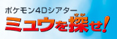 ポケモン4Dシアター　ミュウを探せ！